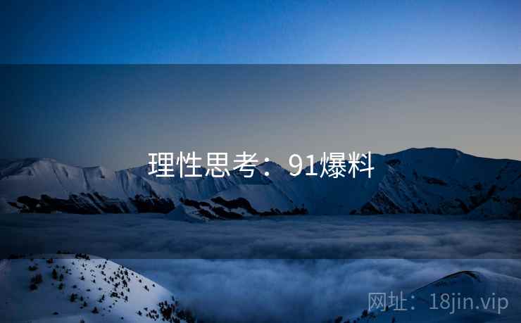 理性思考：91爆料