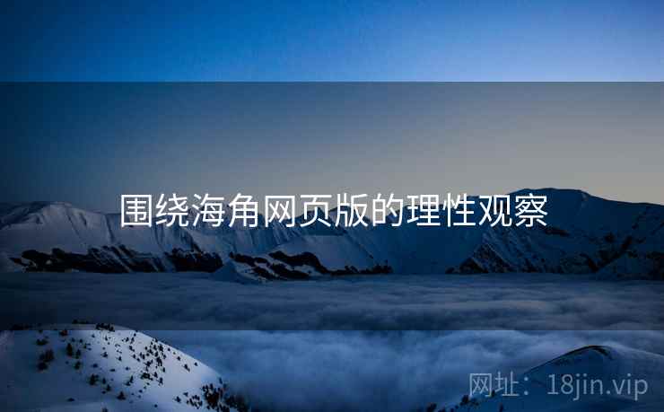 围绕海角网页版的理性观察