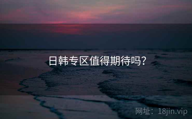 日韩专区值得期待吗？  第2张