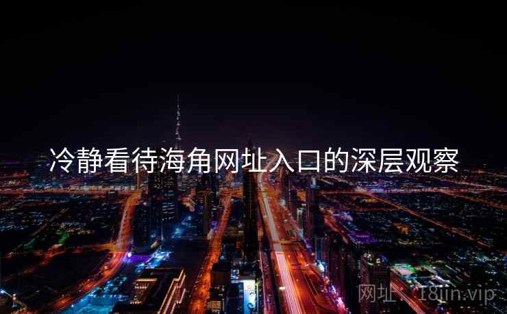 冷静看待海角网址入口的深层观察  第2张