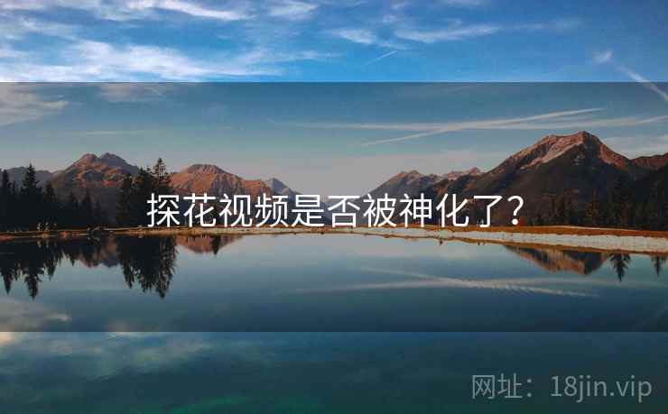 探花视频是否被神化了？