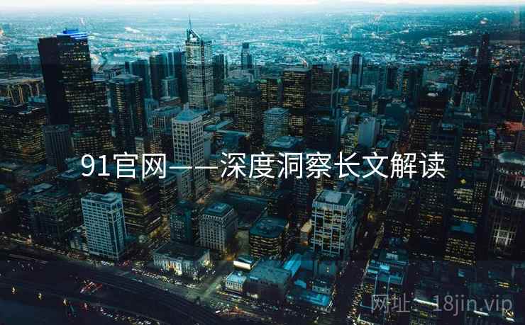 91官网——深度洞察长文解读