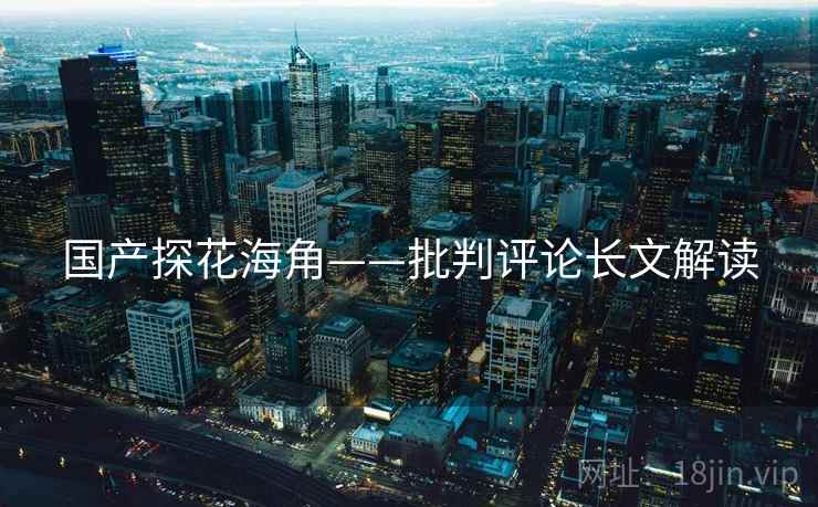 国产探花海角——批判评论长文解读