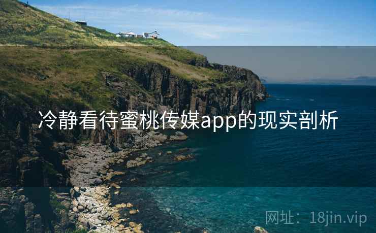 冷静看待蜜桃传媒app的现实剖析  第2张