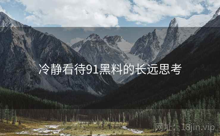 冷静看待91黑料的长远思考  第1张