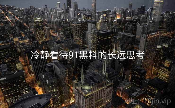 冷静看待91黑料的长远思考  第2张