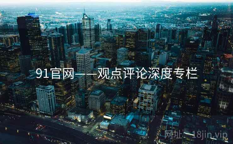 91官网——观点评论深度专栏