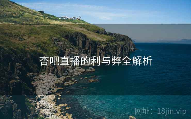 杏吧直播的利与弊全解析