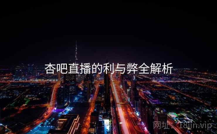 杏吧直播的利与弊全解析