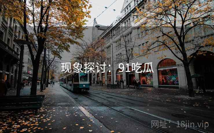 现象探讨：91吃瓜