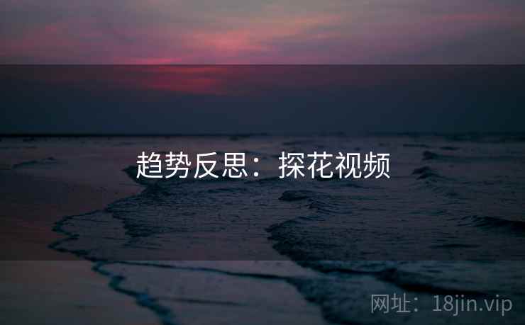 趋势反思：探花视频