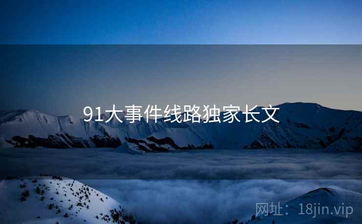 91大事件线路独家长文
