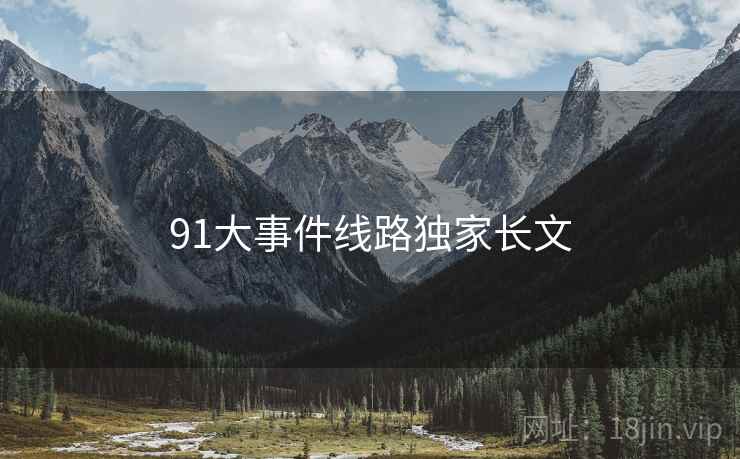 91大事件线路独家长文