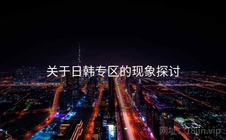 关于日韩专区的现象探讨