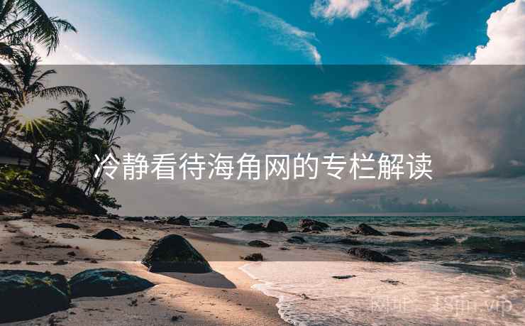 冷静看待海角网的专栏解读