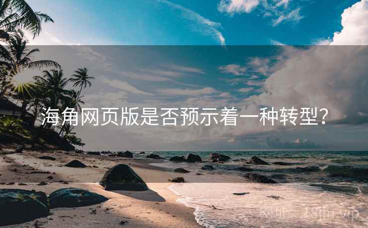 海角网页版是否预示着一种转型？