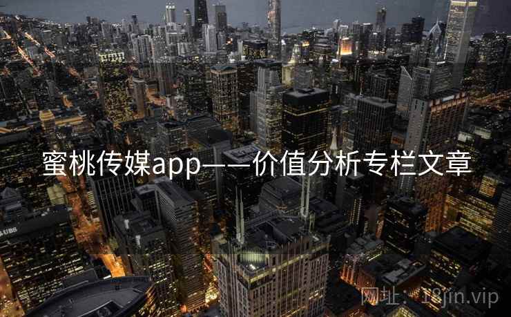 蜜桃传媒app——价值分析专栏文章