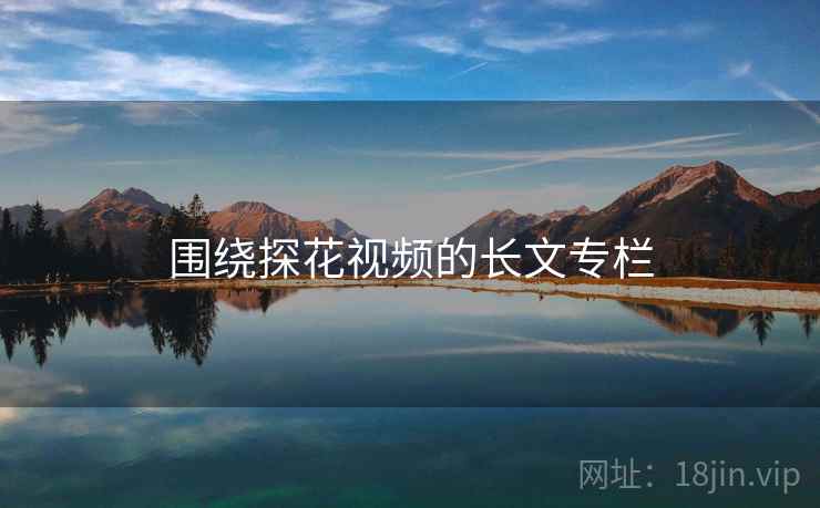 围绕探花视频的长文专栏