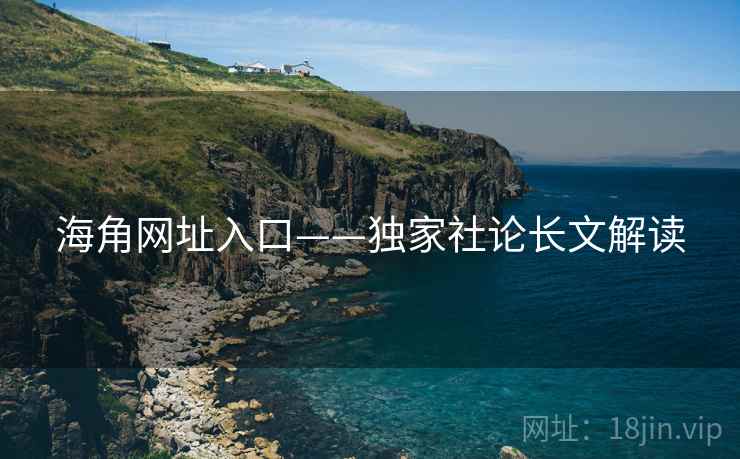 海角网址入口——独家社论长文解读