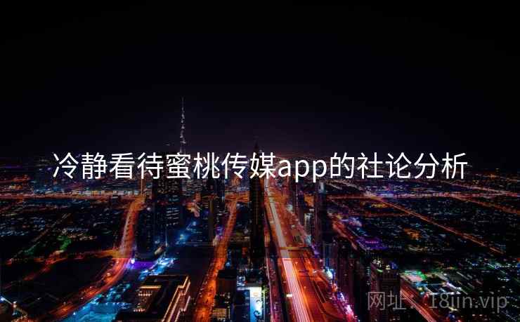 冷静看待蜜桃传媒app的社论分析