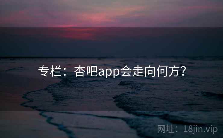 专栏：杏吧app会走向何方？