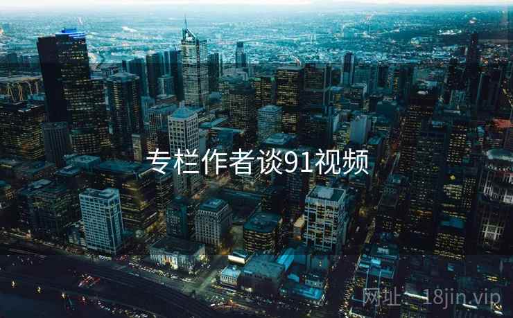 专栏作者谈91视频