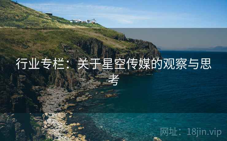 行业专栏:关于星空传媒的观察与思考