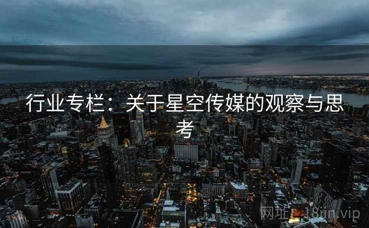 行业专栏:关于星空传媒的观察与思考