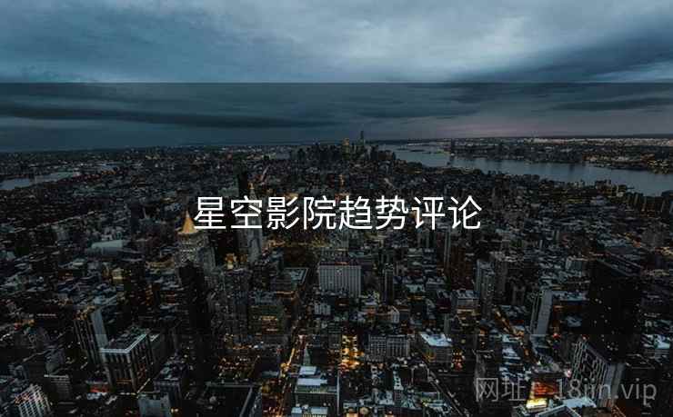 星空影院趋势评论