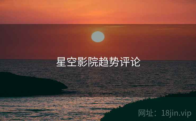 星空影院趋势评论