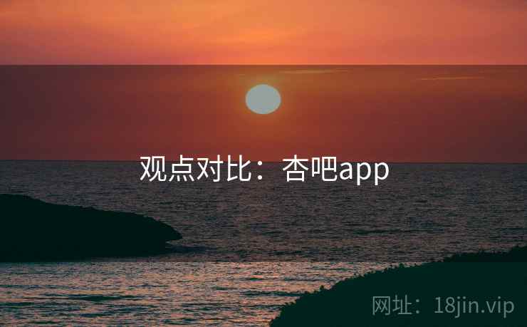 观点对比:杏吧app