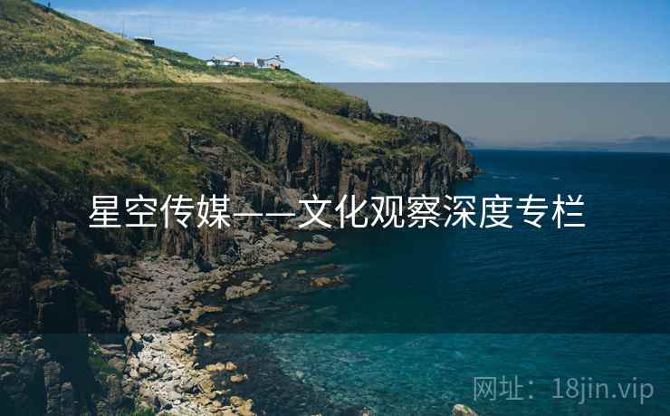 星空传媒——文化观察深度专栏