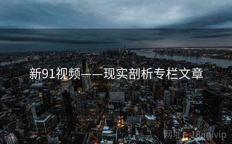 新91视频——现实剖析专栏文章