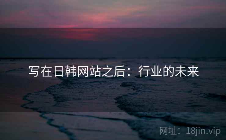 写在日韩网站之后:行业的未来