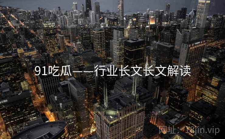 91吃瓜——行业长文长文解读