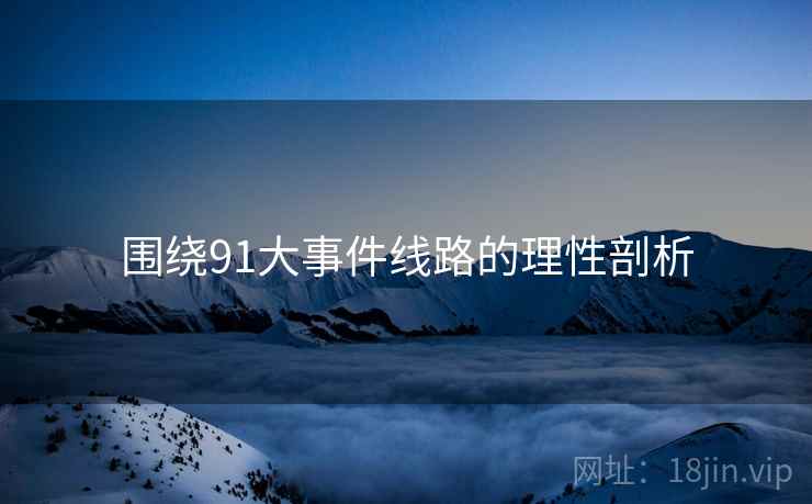 围绕91大事件线路的理性剖析