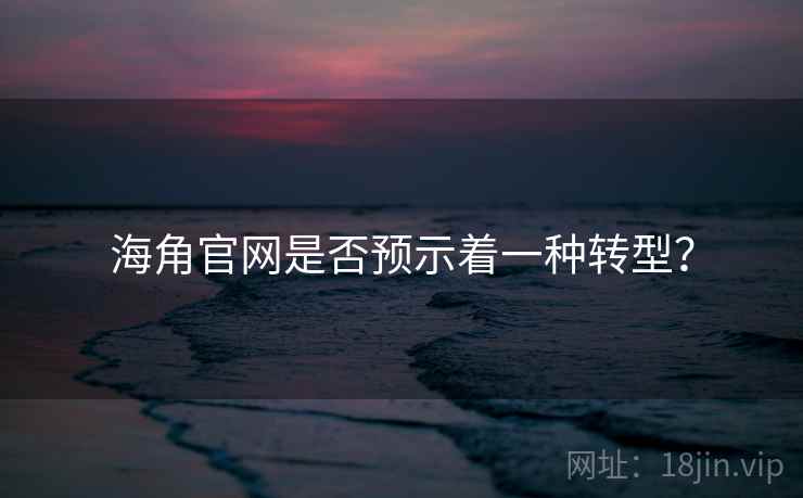 海角官网是否预示着一种转型?