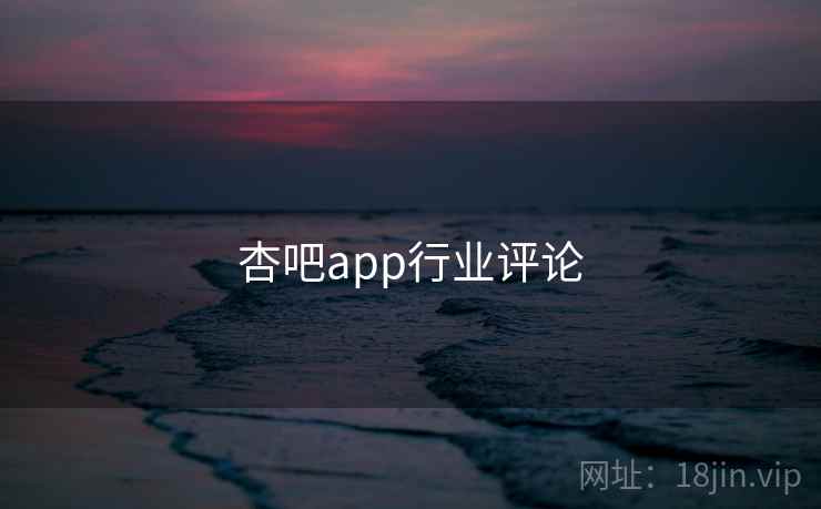 杏吧app行业评论