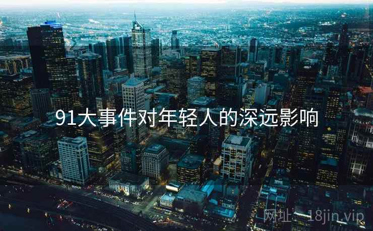 91大事件对年轻人的深远影响