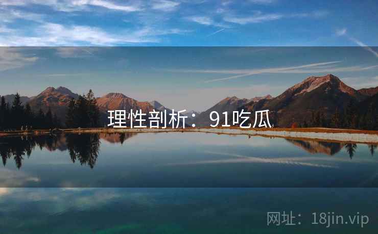 理性剖析:91吃瓜