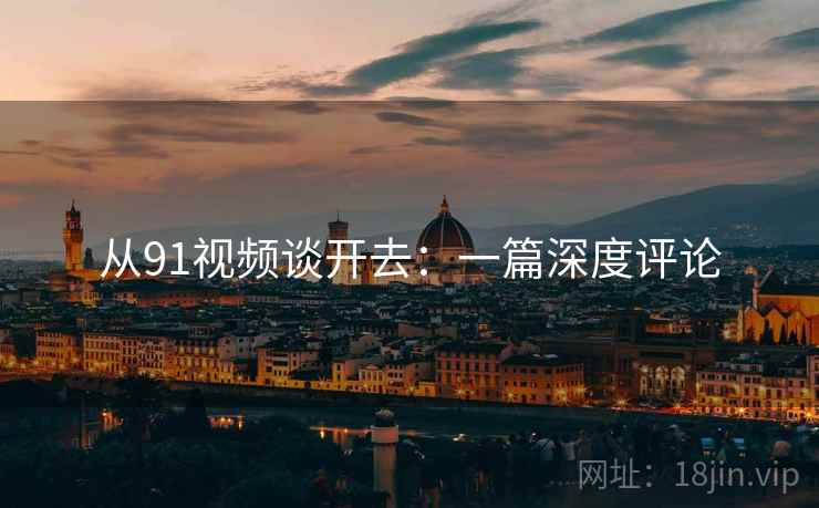 从91视频谈开去:一篇深度评论