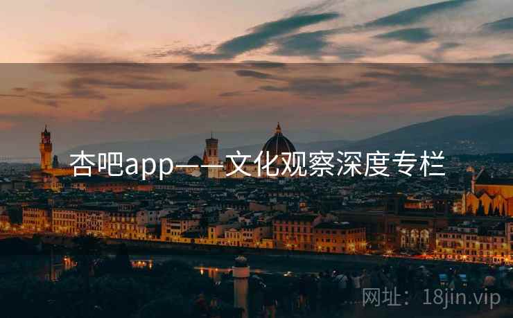 杏吧app——文化观察深度专栏