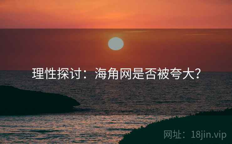 理性探讨:海角网是否被夸大?