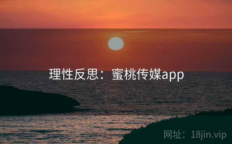 理性反思:蜜桃传媒app