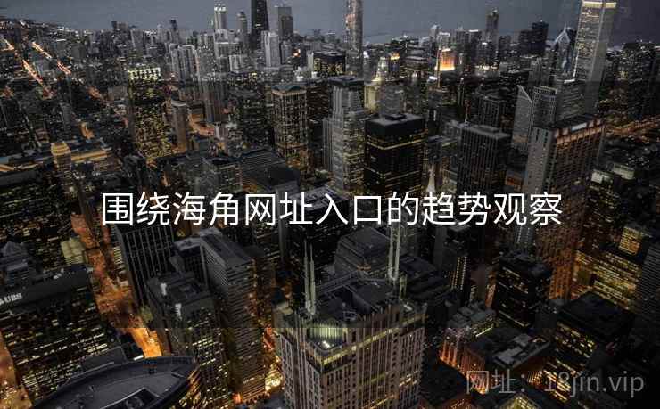 围绕海角网址入口的趋势观察