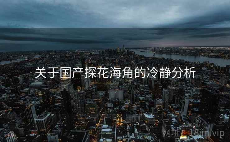 关于国产探花海角的冷静分析