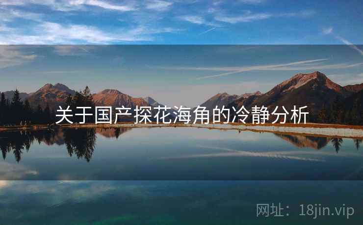 关于国产探花海角的冷静分析