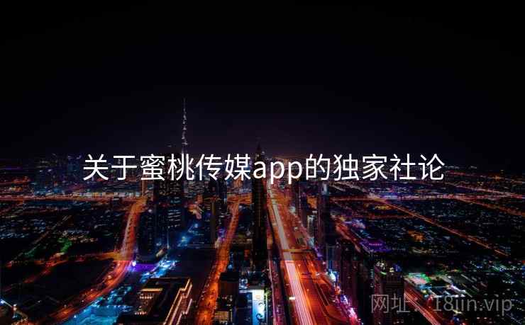 关于蜜桃传媒app的独家社论