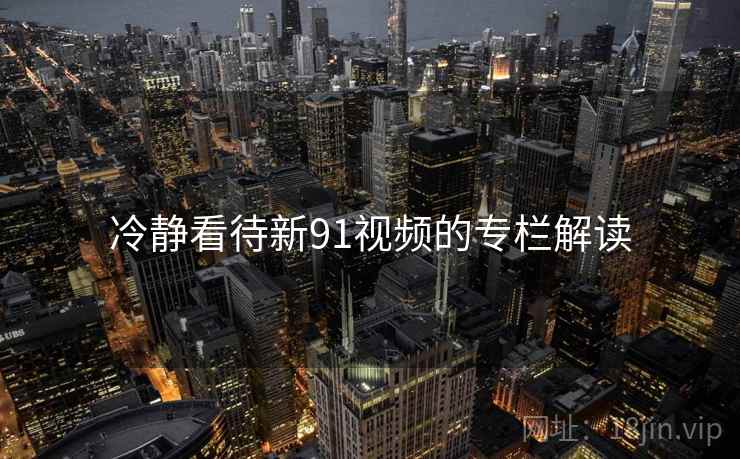 冷静看待新91视频的专栏解读
