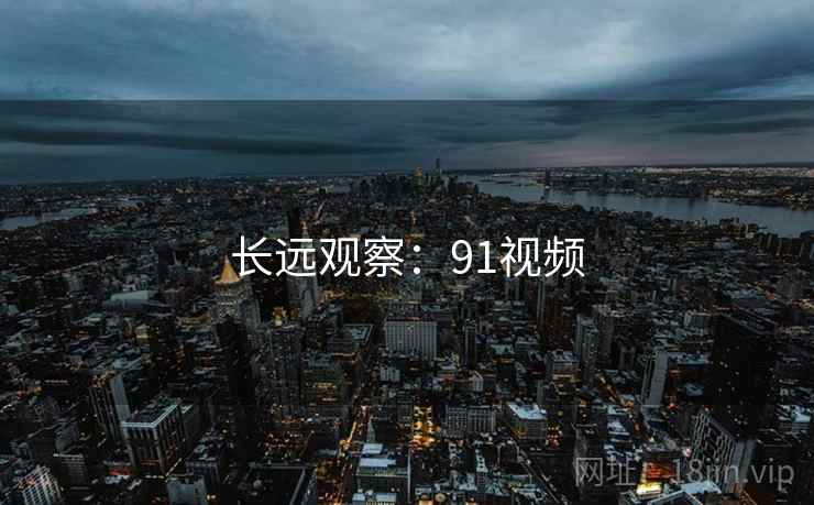 长远观察:91视频